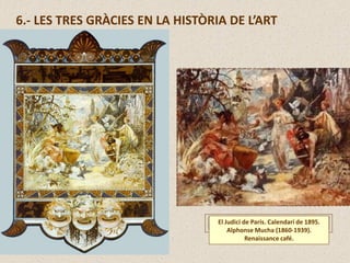 6.- LES TRES GRÀCIES EN LA HISTÒRIA DE L’ART
El Judici de Paris. Calendari de 1895.
Alphonse Mucha (1860-1939).
Renaissance café.
 