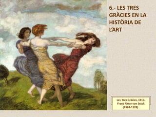 Les tres Gràcies, 1910.
Franz Ritter von Stuck
(1863-1928).
6.- LES TRES
GRÀCIES EN LA
HISTÒRIA DE
L’ART
 
