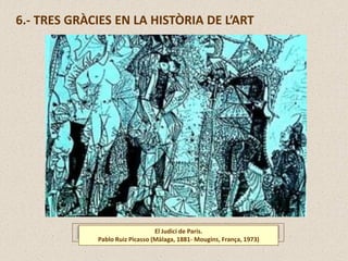 6.- TRES GRÀCIES EN LA HISTÒRIA DE L’ART
El Judici de Paris.
Pablo Ruiz Picasso (Màlaga, 1881- Mougins, França, 1973)
 