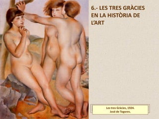 6.- LES TRES GRÀCIES
EN LA HISTÒRIA DE
L’ART
Les tres Gràcies, 1924.
José de Togores.
 