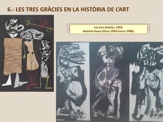 6.- LES TRES GRÀCIES EN LA HISTÒRIA DE L’ART
Les tres Gràcies, 1959.
Antonio Saura (Osca 1930-Conca 1998).
 