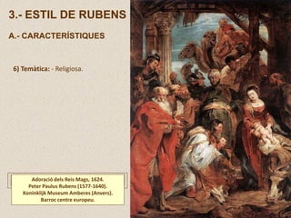3.- ESTIL DE RUBENS
A.- CARACTERÍSTIQUES
6) Temàtica: - Religiosa.
Adoració dels Reis Mags, 1624.
Peter Paulus Rubens (1577-1640).
Koninklijk Museum Amberes (Anvers).
Barroc centre europeu.
 