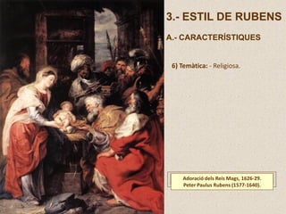 3.- ESTIL DE RUBENS
A.- CARACTERÍSTIQUES
6) Temàtica: - Religiosa.
Adoració dels Reis Mags, 1626-29.
Peter Paulus Rubens (1577-1640).
 