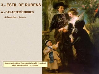 3.- ESTIL DE RUBENS
A.- CARACTERÍSTIQUES
6) Temàtica: - Retrats.
Rubens amb Hélène Fourment i el seu fill Peter Paul.
Peter Paulus Rubens (1577-1640).
 