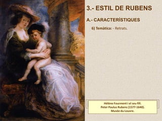 Hélène Fourment i el seu fill.
Peter Paulus Rubens (1577-1640).
Musée du Louvre.
3.- ESTIL DE RUBENS
A.- CARACTERÍSTIQUES
6) Temàtica: - Retrats.
 