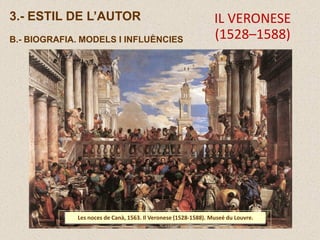3.- ESTIL DE L’AUTOR
B.- BIOGRAFIA. MODELS I INFLUÈNCIES
Les noces de Canà, 1563. Il Veronese (1528-1588). Museé du Louvre.
IL VERONESE
(1528–1588)
 