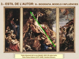 Tríptic Alçament de la creu (detall), 1610. Oli sobre taula.
Peter Paulus Rubens (1577-1640). Catedral d’Anvers.
3.- ESTIL DE L’AUTOR: B.- BIOGRAFIA. MODELS I INFLUÈNCIES
 