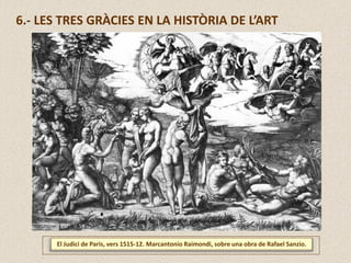 El Judici de Paris, vers 1515-12. Marcantonio Raimondi, sobre una obra de Rafael Sanzio.
6.- LES TRES GRÀCIES EN LA HISTÒRIA DE L’ART
 