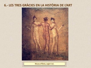 Museu d’Òstia, segle II aC.
6.- LES TRES GRÀCIES EN LA HISTÒRIA DE L’ART
 