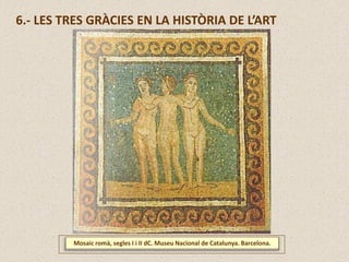 Mosaic romà, segles I i II dC. Museu Nacional de Catalunya. Barcelona.
6.- LES TRES GRÀCIES EN LA HISTÒRIA DE L’ART
 