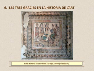 6.- LES TRES GRÀCIES EN LA HISTÒRIA DE L’ART
Judici de Paris. Mosaic trobat a Estepa, Sevilla (vers 500 dC).
 