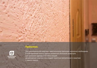 Для однокомнатной квартиры вместительная прихожая жизненно необходима.
В этой прихожей можно удачно разместить большой шкаф‐купе
для хранения одежды и бытовых вещей.
Дизайнерская отделка стен создаёт приятные впечатления о квартире
с самого порога.
Прихожая.
 