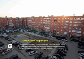 «А из нашего окна...» большая детская площадка видна, а ещё
спортивная коробка с баскетбольными кольцами и турниками,
автомобильная парковка и удобные лавочки!
Придомовая территория
 