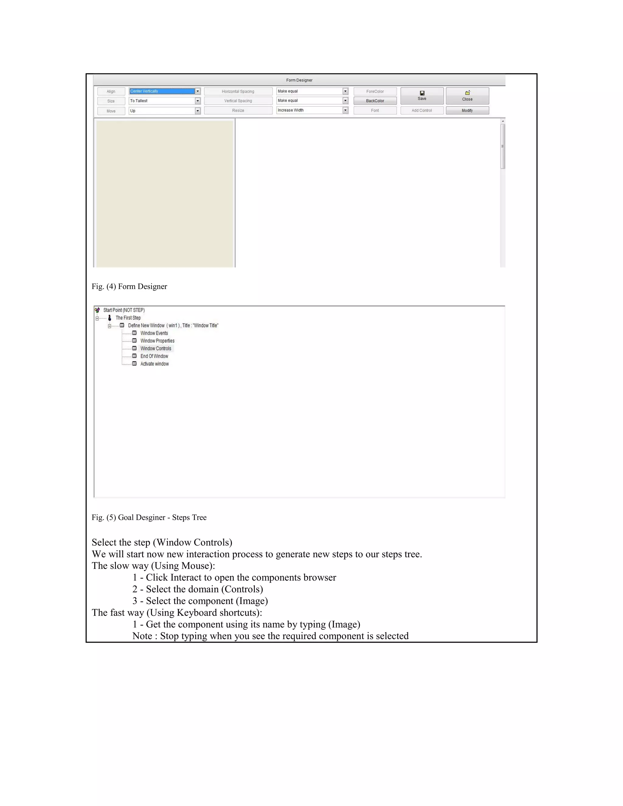Fig. (4) Form Designer
Fig. (5) Goal Desginer - Steps Tree
Select the step (Window Controls)
We will start now new interaction process to generate new steps to our steps tree.
The slow way (Using Mouse):
1 - Click Interact to open the components browser
2 - Select the domain (Controls)
3 - Select the component (Image)
The fast way (Using Keyboard shortcuts):
1 - Get the component using its name by typing (Image)
Note : Stop typing when you see the required component is selected
 