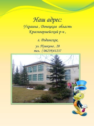 Наш адрес:
Украина , Донецкая область
Красноармейский р-н ,
г. Родинское,
ул. Пушкина , 20
тел. ( 06239)41237