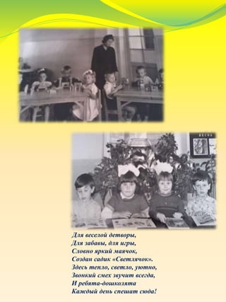 Для веселой детворы,
Для забавы, для игры,
Словно яркий маячок,
Создан садик «Светлячок».
Здесь тепло, светло, уютно,
Звонкий смех звучит всегда,
И ребята-дошколята
Каждый день спешат сюда!