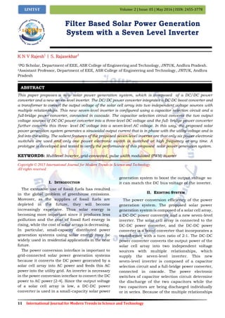 11 International Journal for Modern Trends in Science and Technology
Volume: 2 | Issue: 05 | May 2016 | ISSN: 2455-3778IJMTST
Filter Based Solar Power Generation
System with a Seven Level Inverter
K N V Rajesh1
| S. Rajasekhar2
1PG Scholar, Department of EEE, ASR College of Engineering and Technology, JNTUK, Andhra Pradesh.
2Assistant Professor, Department of EEE, ASR College of Engineering and Technology, JNTUK, Andhra
Pradesh
This paper proposes a new solar power generation system, which is composed of a DC/DC power
converter and a new seven-level inverter. The DC/DC power converter integrates a DC-DC boost converter and
a transformer to convert the output voltage of the solar cell array into two independent voltage sources with
multiple relationships. This new seven-level inverter is configured using a capacitor selection circuit and a
full-bridge power converter, connected in cascade. The capacitor selection circuit converts the two output
voltage sources of DC-DC power converter into a three-level DC voltage and the full- bridge power converter
further converts this three- level DC voltage into a seven-level AC voltage. In this way, the proposed solar
power generation system generates a sinusoidal output current that is in phase with the utility voltage and is
fed into the utility. The salient features of the proposed seven-level inverter are that only six power electronic
switches are used and only one power electronic switch is switched at high frequency at any time. A
prototype is developed and tested to verify the performance of this proposed solar power generation system.
KEYWORDS: Multilevel Inverter, grid-connected, pulse width modulated (PWM) inverter
Copyright © 2015 International Journal for Modern Trends in Science and Technology
All rights reserved.
I. INTRODUCTION
The extensive use of fossil fuels has resulted
in the global problem of greenhouse emissions.
Moreover, as the supplies of fossil fuels are
depleted in the future, they will become
increasingly expensive. Thus solar energy is
becoming more important since it produces less
pollution and the cost of fossil fuel energy is
rising, while the cost of solar arrays is decreasing.
In particular, small-capacity distributed power
generation systems using solar energy may be
widely used in residential applications in the near
future.
The power conversion interface is important to
grid-connected solar power generation systems
because it converts the DC power generated by a
solar cell array into AC power and feeds this AC
power into the utility grid. An inverter is necessary
in the power conversion interface to convert the DC
power to AC power [2-4]. Since the output voltage
of a solar cell array is low, a DC-DC power
converter is used in a small-capacity solar power
generation system to boost the output voltage so
it can match the DC bus voltage of the inverter.
II. EXISTING SYSTEM
The power conversion efficiency of the power
generation system. The proposed solar power
generation system is composed of a solar cell array,
a DC-DC power converter and a new seven-level
inverter. The solar cell array is connected to the
DC-DC power converter, and the DC-DC power
converter is a boost converter that incorporates a
transformer with a turn ratio of 2:1. The DC-DC
power converter converts the output power of the
solar cell array into two independent voltage
sources with multiple relationships, which
supply the seven-level inverter. This new
seven-level inverter is composed of a capacitor
selection circuit and a full-bridge power converter,
connected in cascade. The power electronic
switches of capacitor selection circuit determine
the discharge of the two capacitors while the
two capacitors are being discharged individually
or in series. Because of the multiple relationships
ABSTRACT
 