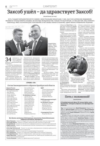 Самполит6 28 сентября 2016
№ 39
Заксоб ушёл – да здравствует Заксоб!
ДмитрийУрбанович,фотоавтора
Есть у наших парламентов нечто схожее с иностранными монархами. У них, как у их Карлов или Людовиков,
меняются только номера созывов. Ни секунды междувластия, только что был Пятый – и уже Шестой, пока немного
невпопад, жмёт на кнопки для голосования. И вот вновь принято решение, единственно правильное решение!
Пять с половиной!
ДмитрийУрбанович
В Государственной Думе VII созыва будет пять
депутатов, которые избрались от Оренбургской
области.
Это три одномандатника: Юрий Мищеряков («Единая Рос-
сия»), Виктор Сухарев («Единая Россия»), Виктор Заварзин
(«Единая Россия»). Плюс двое, попавших в парламент по пар-
тийным спискам: Роман Романенко («Единая Россия»), Сергей
Катасонов (ЛДПР).
Впервые за всю постсоветскую историю в нижней палате
Федерального собрания не будет ни одного депутата от комму-
нистов. Даже полумистического Валентина Чикина, который,
как всегда, был в списке КПРФ от Оренбургской области первым
номером. Но на сей раз набранных его партией в регионе голосов
не хватило для прохождения.
Правда, по словам Владимира Новикова, вновь ставшего
лидером партийной фракции в Заксобе, коммунист Леонид Ка-
лашников, избранный как единый кандидат от Оренбургской
и Самарской областей, будет работать на два региона. Леонид
Калашников был депутатом Госдумы 5 и 6 созывов.
Космонавт Роман Романенко, прошедший в Думу по спискам
от «Единой России», станет представителем сразу трёх регио-
нов: Оренбургской, Самарской и Ульяновской областей – так ЕР
скомпоновала свой единый Федеральный округ.
Так что чисто математически наш регион имеет представи-
тельство в 5 с половиной депутатов!
***
Все десять постоянно действующих комитетов Законодательного
собрания возглавили единороссы:
Жанна Ермакова – Комитет по бюджетной, налоговой и финансовой политике (6 депутатов).
Александр Жарков – Комитет по аграрно-промышленному комплексу (6 депутатов).
Аркадий Швецов – Комитет по собственности, природопользованию и строительству (6 депутатов).
Андрей Аникеев – Комитет по экономической политике, промышленности и предприниматель-
ству (5 депутатов).
Александр Куниловский – Комитет по местному самоуправлению и вопросам деятельности
органов государственной власти (4 депутата).
Ермек Алкулов – Комитет по законности и правопорядку (5 депутатов).
Ольга Хромушина – Комитет по социальной и демографической политике (3 депутата).
Геннадий Аверьянов – Комитет по образованию, науке, культуре и спорту (5 депутатов).
Надыр Ибрагимов – Комитет по делам национальностей, общественных объединений и рели-
гиозных организаций (3 депутата).
Татьяна Шукурова – Комитет по здравоохранению (3 депутата).
«Единая Россия»
(одномандатные округа)
Геннадий Аверьянов,
Иван Дикман,
Сергей Салмин,
Ильдус Давлятов,
Сергей Бабин,
Александр Жарков,
Александр Коньков,
Андрей Аникеев,
Александр Кузнецов,
Денис Зеленцов,
Александр Куниловский,
Дамир Фахрутдинов,
Олег Димов,
Александр Трубников,
Владимир Кияев,
Анатолий Лукьянов,
Евгений Маслов,
Евгений Малюшин,
Василий Тишин,
Аркадий Швецов,
Ермек Алкулов,
Сергей Алейников
По партийным спискам:
Сергей Грачёв,
Жанна Ермакова,
Александр Ерёмин,
Татьяна Шукурова,
Надыр Ибрагимов,
Ольга Хромушина,
Андрей Шевченко,
Евгений Сусоев,
Виктор Купчик,
Олег Ванчинов,
Алексей
Абдрахманов,
Владимир Шевченко.
ЛДПР:
Татьяна Казармщикова,
Оксана Набатчикова,
Алексей Панкратов,
Равиль Камалов,
Татьяна Иванова,
Владимир Мирохин.
КПРФ (одномандатный округ):
Сергей Гусейн.
По партийным спискам:
Владимир Новиков,
Максим Амелин,
Сергей Романенко,
Владимир Турчин,
Светлана Иванова.
«Справедливая Россия»:
Владимир Фролов.
Справка «ОН»
Состав Законодательного собрания Оренбургской области
34
единоросса, по
шесть коммуни-
стов и либерал-де-
мократов, единственный спра-
ведливоросс.
47 депутатов Оренбургского
областного Законодательного
собрания, обновившегося почти
на треть, вчера ровно в полдень
собрались на первое, целиком
посвящённое организационным
вопросам заседание (впрочем,
явились не все: 45 из 47).
Традиционная картина: ши-
рокие, с размаху, объятия вете-
ранов депутатского корпуса из
«Единой России». Дисциплини-
рованный, вполголоса, обмен ре-
пликами представителей КПРФ.
Депутатская шестёрка новичков
из ЛДПР держится вместе и толь-
ко в самый последний момент
рассаживается по алфавиту со-
гласно установленным таблич-
кам (ах, какие любопытные со-
седства случаются в этот самый
первый день!). И – непривычно
одинокий Владимир Фролов.
Как-то ему, без соратников?
Игорю Сухареву, чувству-
ется, тоже не совсем привычно
было так вот стоять в этом зале в
качестве новоиспечённого депу-
тата Государственной Думы. Ме-
сто ему отведено соответственно
новому статусу: в последнем ряду
подковообразного амфитеатра,
справа, у самого входа.
– Ну как зал заседаний смо-
трится с противоположного
конца, Игорь Николаевич? – ин-
тересуюсь.
– Да так же, в общем… Только
из президиума видел лица, а от-
сюда всё больше затылки, - рас-
сеянно отвечает он.
Да,лицменьше,нозатокакие!
В президиуме разместились
губернатор Юрий Берг и пер-
вый вице-губернатор Сергей
Балыкин, а также Александр
Коньков, на правах старейшего
депутата открывший первое за-
седание.
Председатель областной Из-
бирательной комиссии Алек-
сандр Нальвадов доложил
информацию об избранных
депутатах и о том, как прошли
выборы. Его было проводили
аплодисментами, но Фролов и
Новиков сразу же один вслед за
другим выразили сомнения в
том, стоит ли аплодировать со-
общению, что выборы якобы бы-
ли чистыми и легитимными – по
одному округу пока идёт тяжба,
да и их протесты по ряду нару-
шений ещё не отклонены судом.
То есть оппозиция с первых
минут показала, что
пусть почтенное
с о б р а н и е в
дальнейшем
не рассчи-
тывает на
лёгкость и
гладкость
даже про-
с т е й ш и х
процедур.
На долж-
ность председа-
теля оргкомитет
предложил Сер-
гея Грачёва, чья
кандидатура тут
же была дополне-
на Владимиром
Митрохиным (от
ЛДПР) и Владимиром Фроловым,
который теперь сам себе фрак-
ция.
Выступили, проголосовали
в тайном режиме. Бюллетеней
в урне обнаружилось всего 39
(похоже, коммунисты унесли
их с собой на память). Сергей
Иванович в результате набрал 32
голоса «за» (Мирохин – 6, Фро-
лов – 1), став, таким образом,
первым, кому удалось дважды
подряд возглавить областной
парламент.
Вышел на трибуну, произнёс
короткую общепримиряющую
речь с главным тезисом: «Теперь
давайте все лозунги, плакаты,
партийную символику уберём
подальше в кладовые и будем
вместе работать на благо орен-
буржцев».
Вслед за этим на исключи-
тельных правах председателя
предложил избрать своими за-
местителями однопартийцев
Александра Трубникова и
Олега Димова. Что и было
сделано.
Дальнейшая
совместная ра-
бота на благо
закончилась
тем, что бы-
ли выбра-
ны десять
председате-
лей десяти
постоянных
комитетов, ко-
торыми также
оказались чле-
ны фракции
«Единой Рос-
сии».
Полномо-
чиями члена
Совета Феде-
рации от Законодательного со-
брания Оренбургской области
шестого созыва наделен Андрей
Шевченко, который заменит
на этом посту Николая Пожит-
кова.
Андрей Шев-
ченко - Олегу
Димову: «Смо-
трите, Олег
Дмитриевич,
будьте достой-
ным замести-
телем Сергея
Ивановича!»
Через несколько секунд
Сергей Грачёв займёт
привычное место в пре-
зидиуме Заксоба
 