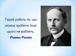 Герой робить те, що
можна зробити. Інші
цього не роблять.
Ромен Ролан
 