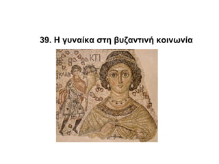 39. Η γυναίκα στη βυζαντινή κοινωνία
 