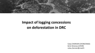 Impact of logging concessions
in DRC
Impact of logging concessions
on deforestation in DRC
Colas CHERVIER (CIFOR/CIRAD)
& Ari Ximenes (CIFOR)
colas.chervier@cirad.fr
 
