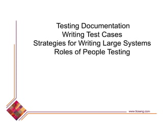 Testing Documentation
Writing Test Cases
Strategies for Writing Large Systems
Roles of People Testing
 