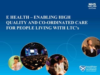 E HEALTH – ENABLING HIGH QUALITY AND CO-ORDINATED CARE FOR PEOPLE LIVING WITH LTC’s 