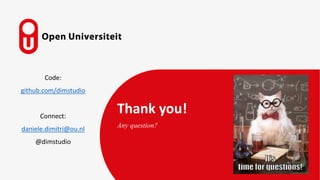 Thank you!
Any question?
Code:
github.com/dimstudio
Connect:
daniele.dimitri@ou.nl
@dimstudio
 