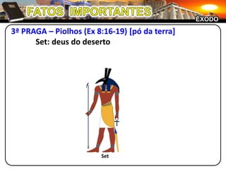 FATOS  IMPORTANTESÊXODO3ª PRAGA – Piolhos (Ex 8:16-19) [pó da terra]	 Set: deus do desertoSet