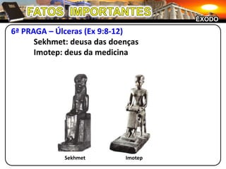 FATOS  IMPORTANTESÊXODO6ª PRAGA – Úlceras (Ex 9:8-12)	Sekhmet: deusa das doenças	Imotep: deus da medicinaSekhmetImotep
