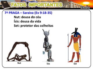 FATOS  IMPORTANTESÊXODO7ª PRAGA – Saraiva (Ex 9:18-35)	Nut: deusa do céu	Ísis: deusa da vida	Set: protetor das colheitasNutSetÍsis