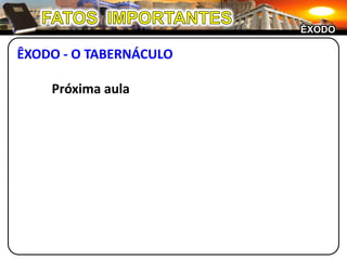 FATOS  IMPORTANTESÊXODOÊXODO - O TABERNÁCULO	Próxima aula