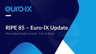 Maria Isabel Gandia Carriedo - Euro-IX Board
RIPE 85 – Euro-IX Update
 