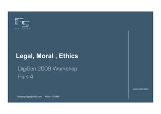Legal, Moral , Ethics
DigiGen 2009 Workshop
Part 4

                                         WWW.F5DC.COM



Gregory.birge@f5dc.com   +65 9111 6849
 