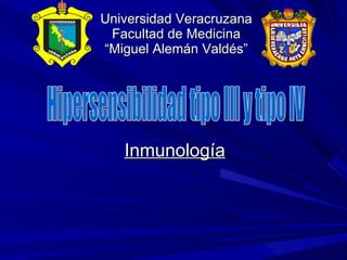 Universidad Veracruzana Facultad de Medicina “Miguel Alemán Valdés” Inmunología Hipersensibilidad tipo III y tipo IV 