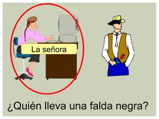 ¿Quién lleva una falda negra?
La señora
 