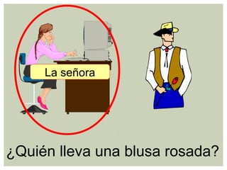 ¿Quién lleva una blusa rosada?
La señora
 