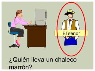 ¿Quién lleva un chaleco
marrón?
El señor
 