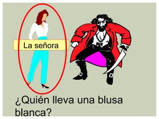 ¿Quién lleva una blusa
blanca?
La señora
 
