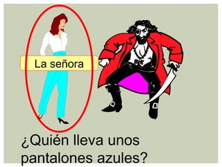 ¿Quién lleva unos
pantalones azules?
La señora
 