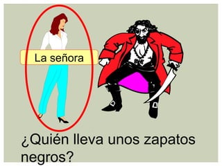 ¿Quién lleva unos zapatos
negros?
La señora
 