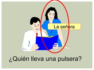 ¿Quién lleva una pulsera?
La señora
 