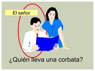 ¿Quién lleva una corbata?
El señor
 