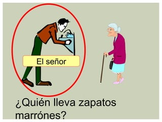 ¿Quién lleva zapatos
marrónes?
El señor
 