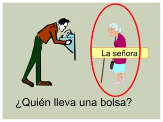 ¿Quién lleva una bolsa?
La señora
 