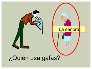 ¿Quién usa gafas?
La señora
 