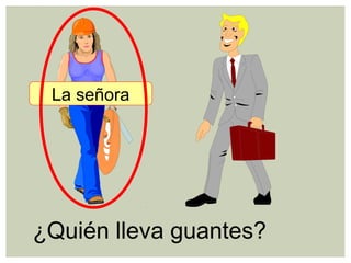¿Quién lleva guantes?
La señora
 