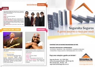 acontece shows
     Titãs
     Titãs apresenta Brasília Rock Show! No dia 1º de junho, a
     capital do rock vai tremer com a turnê comemorativa dos 30
     anos de carreira da banda!
     Titãs
     Data: 01º de junho, Sexta-feira.
     Hora: 22h.
     Local: Opera Hall - SHTN, trecho 2 (antigo Marina Hall).
     Pontos de venda: Chilli Beans (Pátio Brasil, Pier 21,
     Park Shopping, Taguatinga Shopping, Iguatemi Shopping,
     Boulevard Shopping, Conjunto Nacional, Terraço Shopping,
     Gilberto Salomão)
     Informações: (61) 3347-6763 / 3342-2232 / 9245-
     2820




     Festa do Seu João!                                                                                             Funtasia
                                                                                                                                                                       Seguralta Seguros
                                                                                                                                                             A gente assume o riscoSeguros
                                                                                                                                                                       Seguralta por você
                                                                                                                                                              A gente assume o risco por você

                                                                                                                                               SEGUROS INDIVIDUAIS E EMPRESARIAIS:
                                                                                                                                               •AUTOMÓVEL •RESIDENCIAL •VIDA •PREVIDÊNCIA •CONSÓRCIO IMOBILIÁRIO
                                                                                                                                               •CONDOMÍNIO •FIANÇA LOCATÍCIA •RESPONSABILIDADE CIVIL E OUTROS
                                                                                                                                               SEGUROS INDIVIDUAIS E EMPRESARIAIS:
     UniCEUB Vestibular apresenta: FESTA DO SEU JOÃO                                                                                           •AUTOMÓVEL •RESIDENCIAL •VIDA •PREVIDÊNCIA •CONSÓRCIO IMOBILIÁRIO
     2012 - Uma Festa Junina Muderna , com Lulu Santos                        Funtasia apresenta Chiclete com Banana em um
     e Monobloco!                                                             mega show, dia 16 de Junho no Estacionamento do                  •CONDOMÍNIO •FIANÇA LOCATÍCIA •RESPONSABILIDADE CIVIL E OUTROS
     FESTA DO SEU JOÃO                                                        Mané Garrincha.                                                  Faça uma cotação e ganhe um brinde !
     Data: 06 de junho, Quarta.                                               funtasia
     Local: Área externa do Ginásio Nilson Nelson.                            Data: 16 de junho, Sábado.                                       Faça uma cotação e ganhe um brinde !
                                                                                                                                               Seguralta Brasília - (61) 3202-2041
     Pontos de venda: Chilli Beans - Pier 21,                                 Hora: 20h.
     Iguatemi, Parkshopping, Gilberto Salomão,                                Local: Estacionamento do Mané Garrincha                          Centro Empresarial Brasília - SRTVS Qd 701
     Taguatinga Shopping, Conjunto Nacional, Pátio
     Brasil, Boulevard Shopping e Terraço Shopping;                           Pontos de venda: (Park Shopping), Free                           Bloco B Sala 626 – Brasília – DF
                                                                                                                                               Seguralta Brasília - (61) 3202-2041
     Temakeria Koni (209 Sul e 109 Norte) Mormaii -                           Corner (Brasília Shopping), Aloha (Taguatinga                    seguraltabrasilia@seguralta.com.br Qd 701
                                                                                                                                               Centro Empresarial Brasília - SRTVS                     www.seguralta.com.br
     Pontão e Brasília Shopping                                               Shopping).
                                                                                                                                               Bloco B Sala 626 – Brasília – DF
     A POSIATIVIDADE limita-se apenas à divulgação das informações fornecidas pelas empresas promotoras de eventos aos meios de comunicação.   seguraltabrasilia@seguralta.com.br                      www.seguralta.com.br
34                                                                                                                                                                                                                            35
 