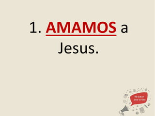 1. AMAMOS a
Jesus.
 