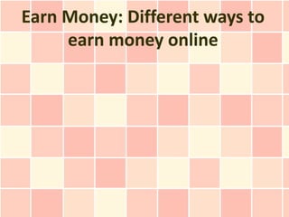 Earn Money: Different ways to
     earn money online
 